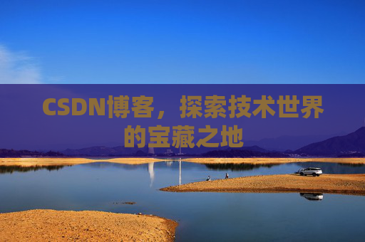 CSDN博客，探索技术世界的宝藏之地